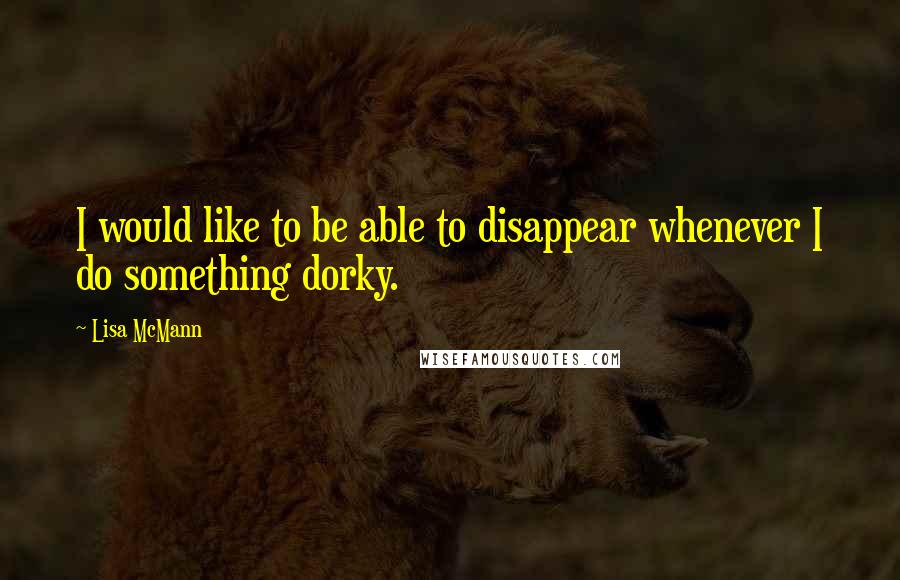 Lisa McMann Quotes: I would like to be able to disappear whenever I do something dorky.