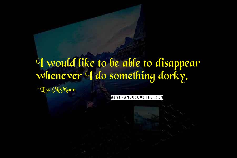 Lisa McMann Quotes: I would like to be able to disappear whenever I do something dorky.