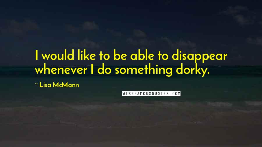 Lisa McMann Quotes: I would like to be able to disappear whenever I do something dorky.