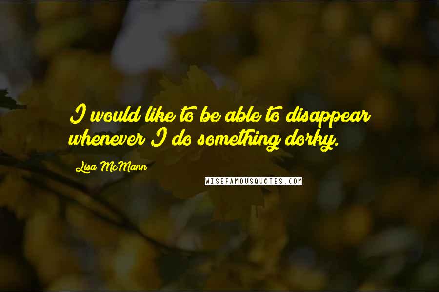 Lisa McMann Quotes: I would like to be able to disappear whenever I do something dorky.