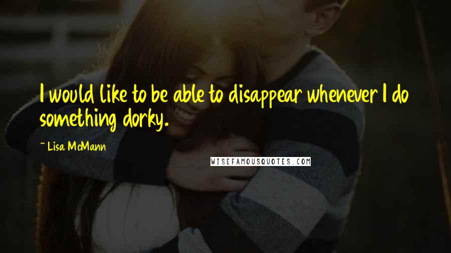 Lisa McMann Quotes: I would like to be able to disappear whenever I do something dorky.