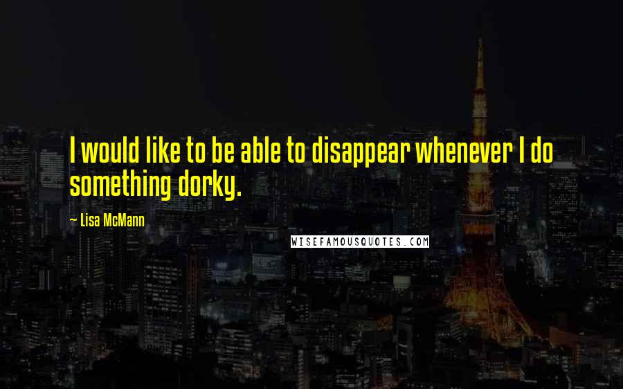 Lisa McMann Quotes: I would like to be able to disappear whenever I do something dorky.