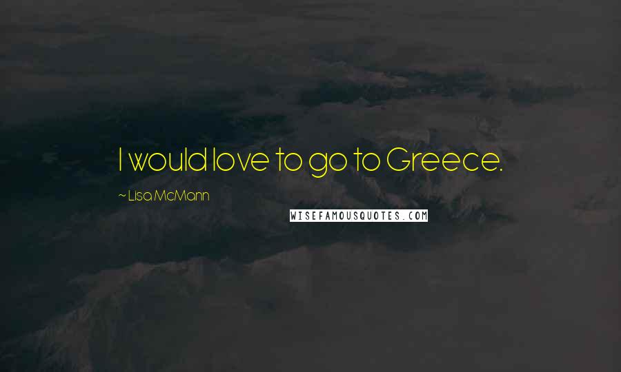 Lisa McMann Quotes: I would love to go to Greece.