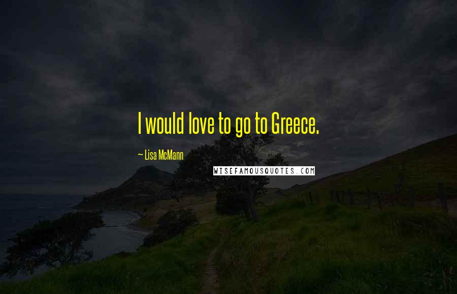 Lisa McMann Quotes: I would love to go to Greece.