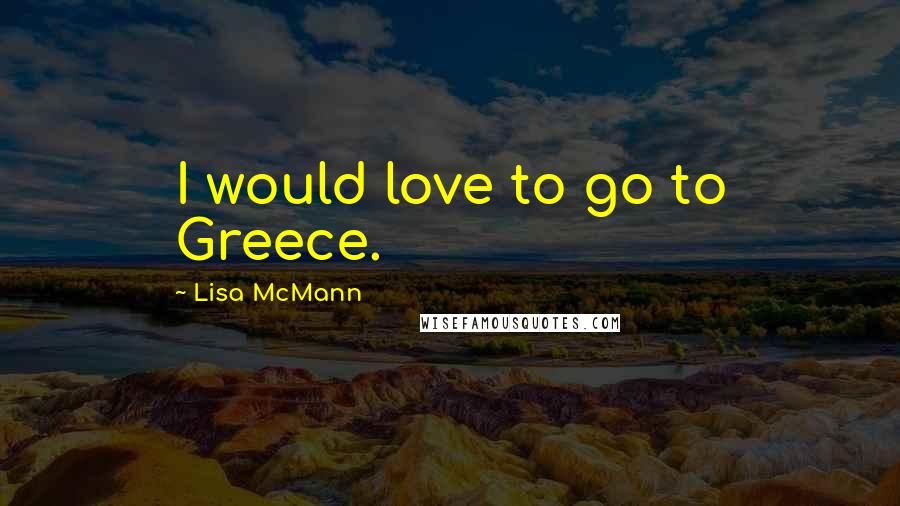 Lisa McMann Quotes: I would love to go to Greece.