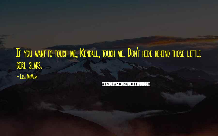 Lisa McMann Quotes: If you want to touch me, Kendall, touch me. Don't hide behind those little girl slaps.