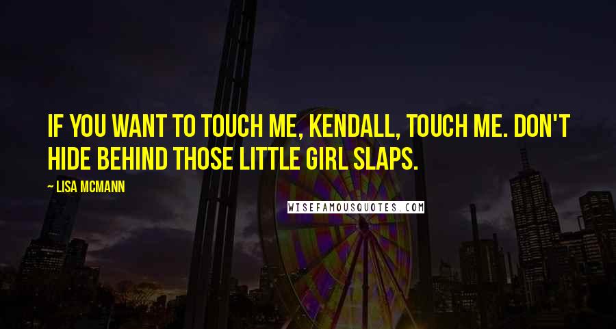 Lisa McMann Quotes: If you want to touch me, Kendall, touch me. Don't hide behind those little girl slaps.