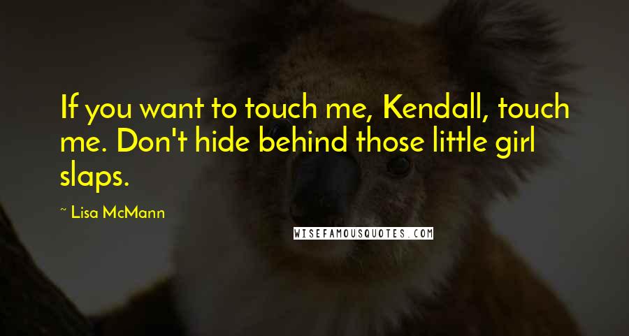 Lisa McMann Quotes: If you want to touch me, Kendall, touch me. Don't hide behind those little girl slaps.