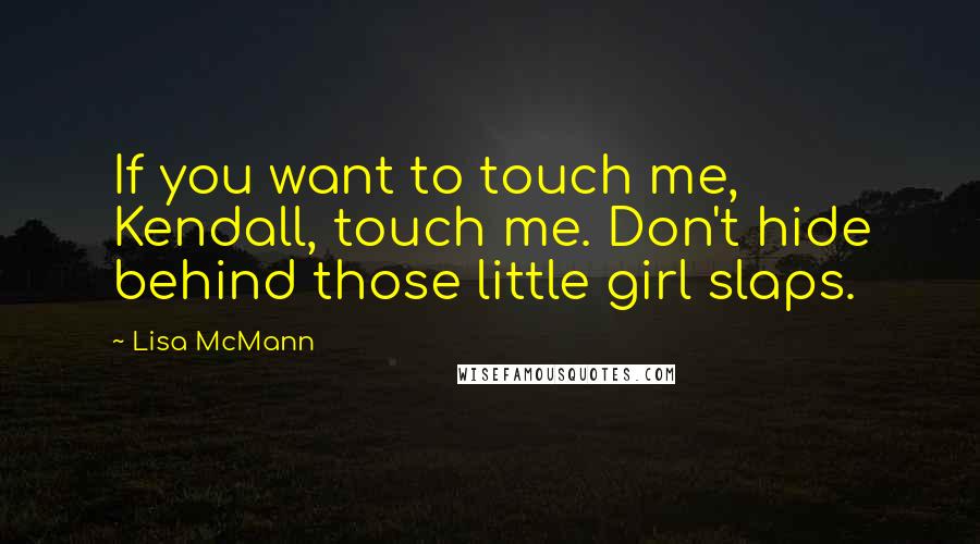 Lisa McMann Quotes: If you want to touch me, Kendall, touch me. Don't hide behind those little girl slaps.