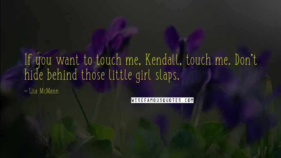 Lisa McMann Quotes: If you want to touch me, Kendall, touch me. Don't hide behind those little girl slaps.