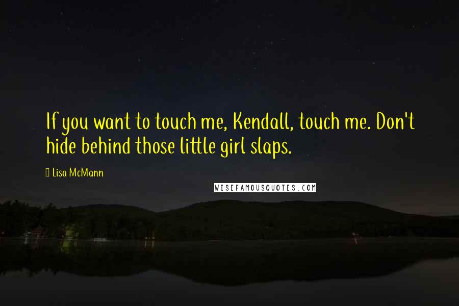 Lisa McMann Quotes: If you want to touch me, Kendall, touch me. Don't hide behind those little girl slaps.