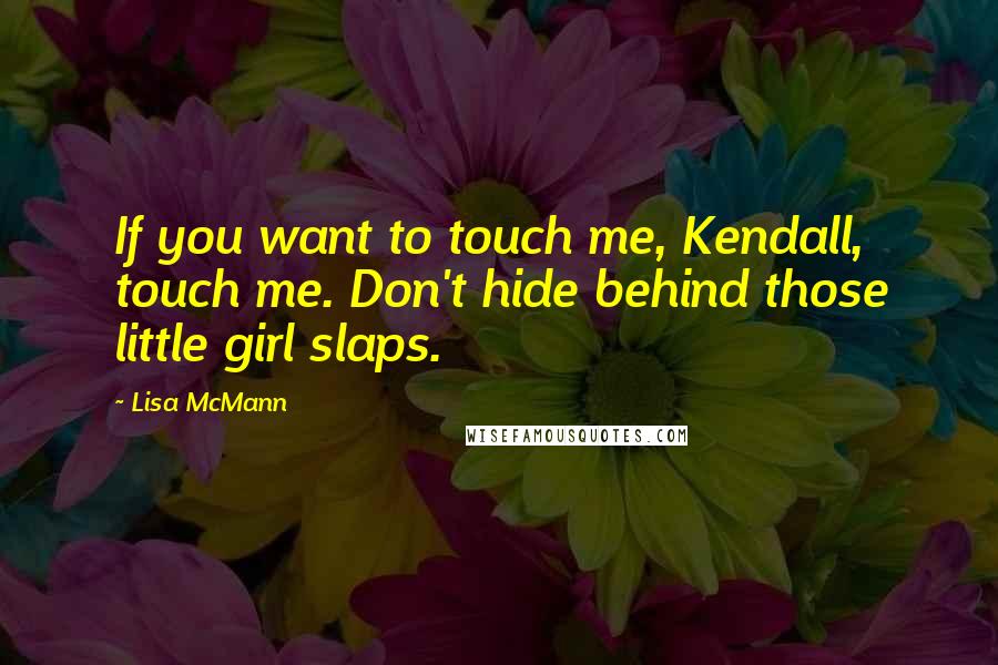Lisa McMann Quotes: If you want to touch me, Kendall, touch me. Don't hide behind those little girl slaps.