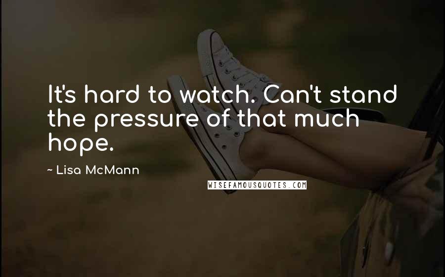 Lisa McMann Quotes: It's hard to watch. Can't stand the pressure of that much hope.