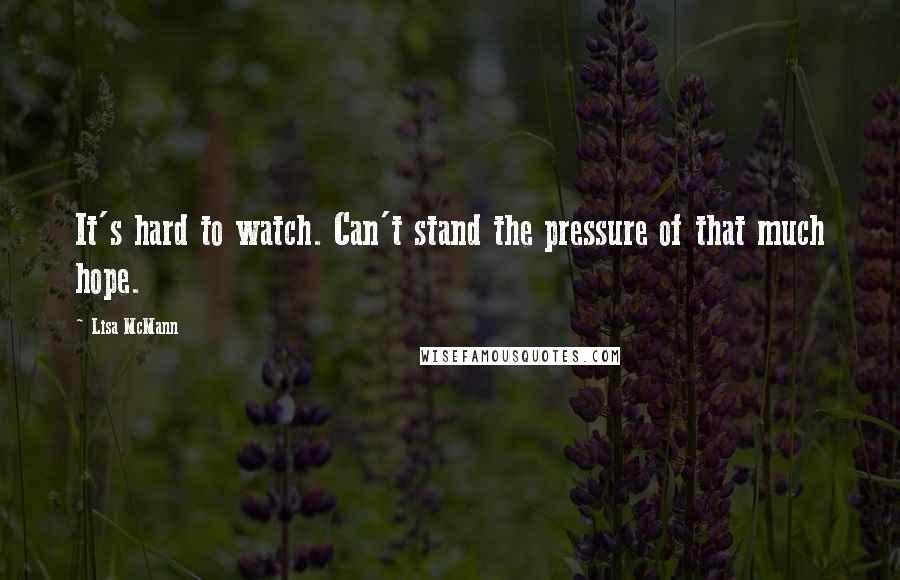 Lisa McMann Quotes: It's hard to watch. Can't stand the pressure of that much hope.