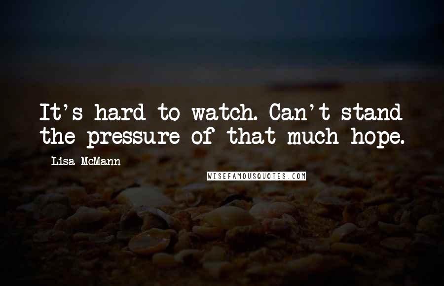 Lisa McMann Quotes: It's hard to watch. Can't stand the pressure of that much hope.
