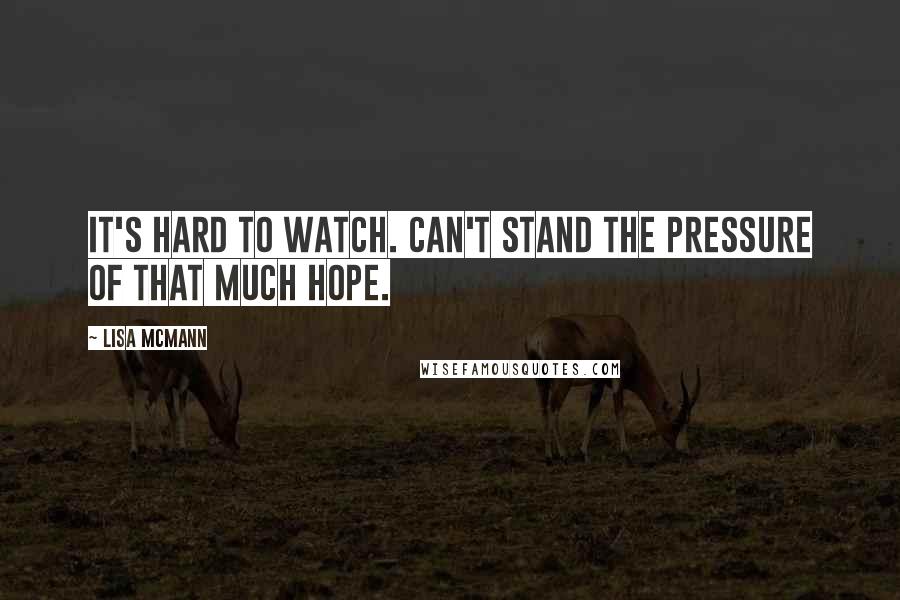 Lisa McMann Quotes: It's hard to watch. Can't stand the pressure of that much hope.