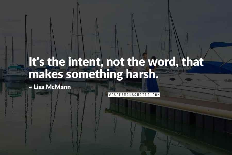 Lisa McMann Quotes: It's the intent, not the word, that makes something harsh.