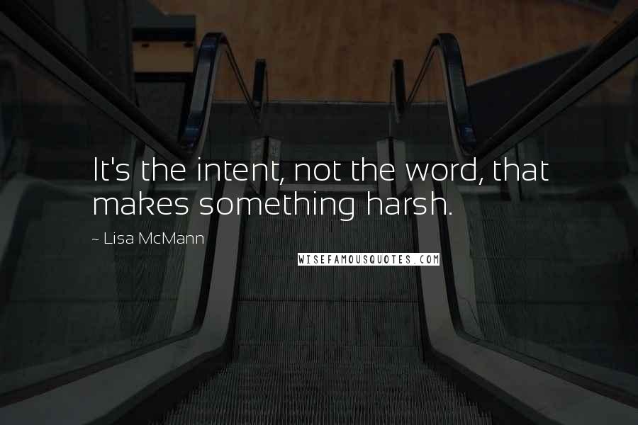 Lisa McMann Quotes: It's the intent, not the word, that makes something harsh.