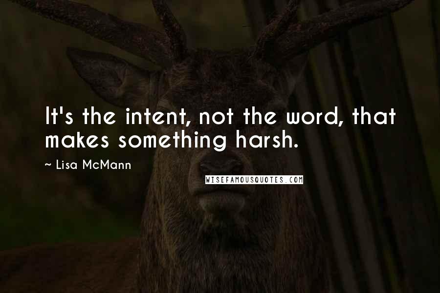 Lisa McMann Quotes: It's the intent, not the word, that makes something harsh.