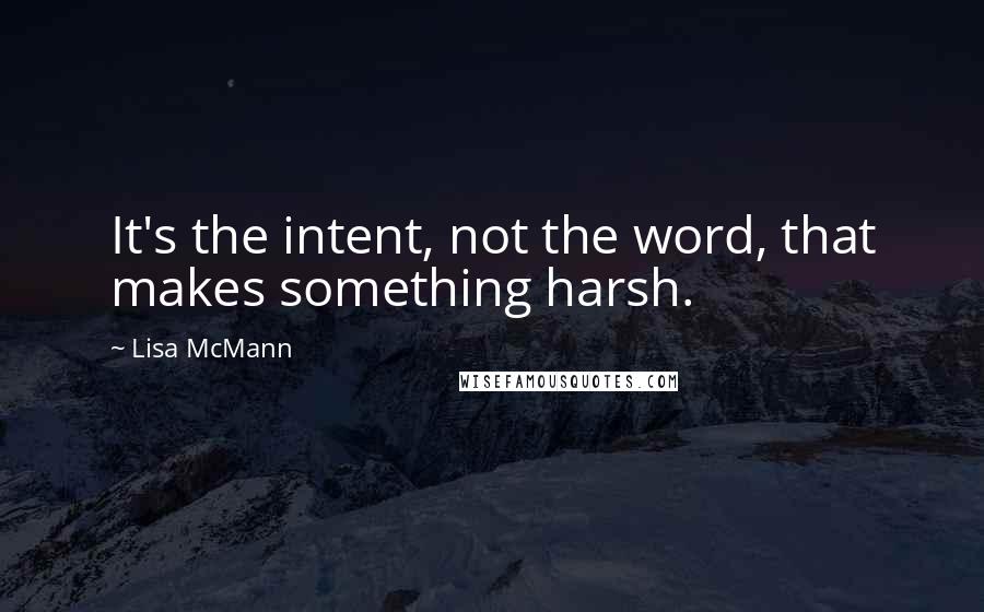 Lisa McMann Quotes: It's the intent, not the word, that makes something harsh.