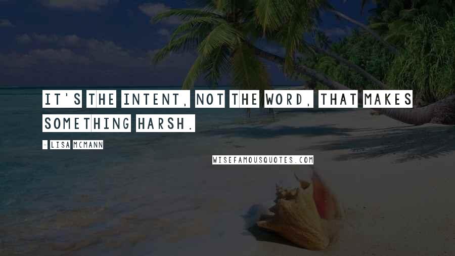 Lisa McMann Quotes: It's the intent, not the word, that makes something harsh.