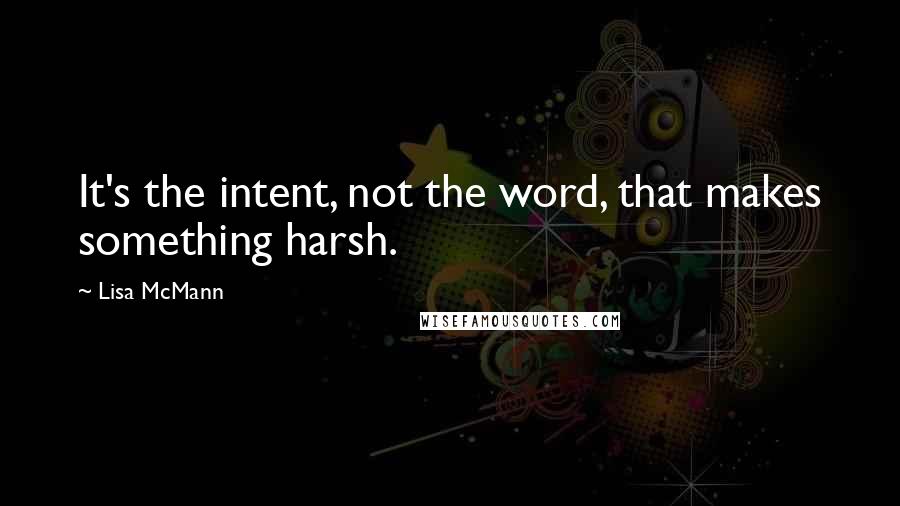 Lisa McMann Quotes: It's the intent, not the word, that makes something harsh.