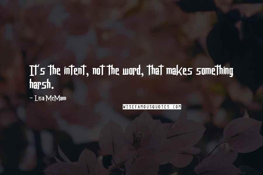 Lisa McMann Quotes: It's the intent, not the word, that makes something harsh.