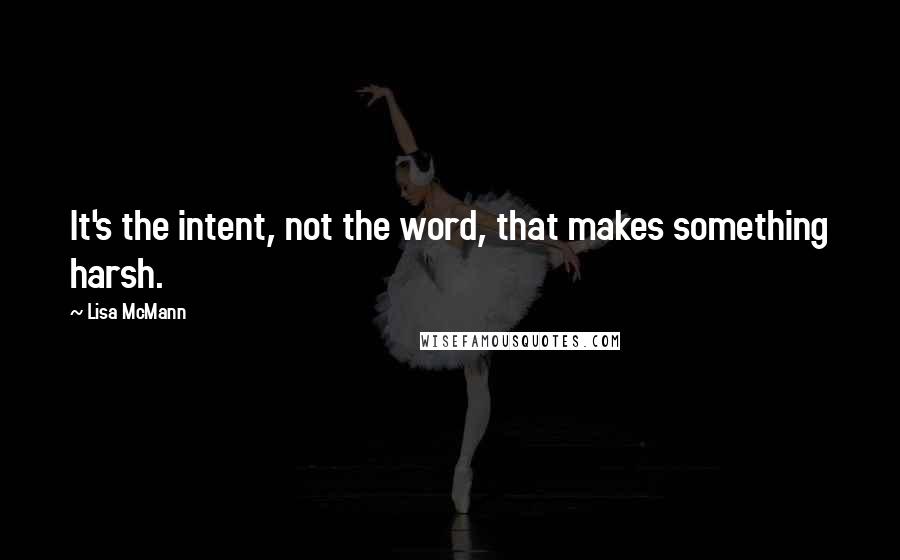 Lisa McMann Quotes: It's the intent, not the word, that makes something harsh.