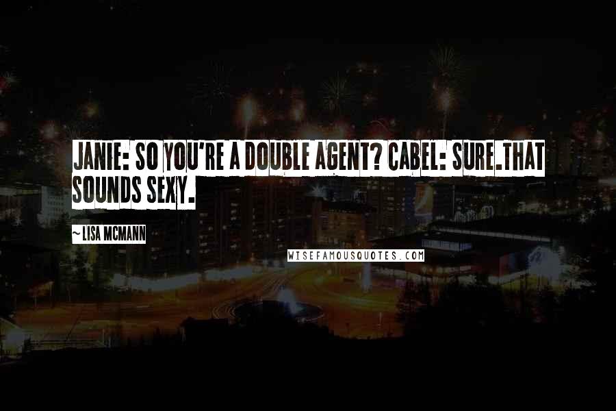 Lisa McMann Quotes: Janie: So you're a double agent? Cabel: Sure.That sounds sexy.