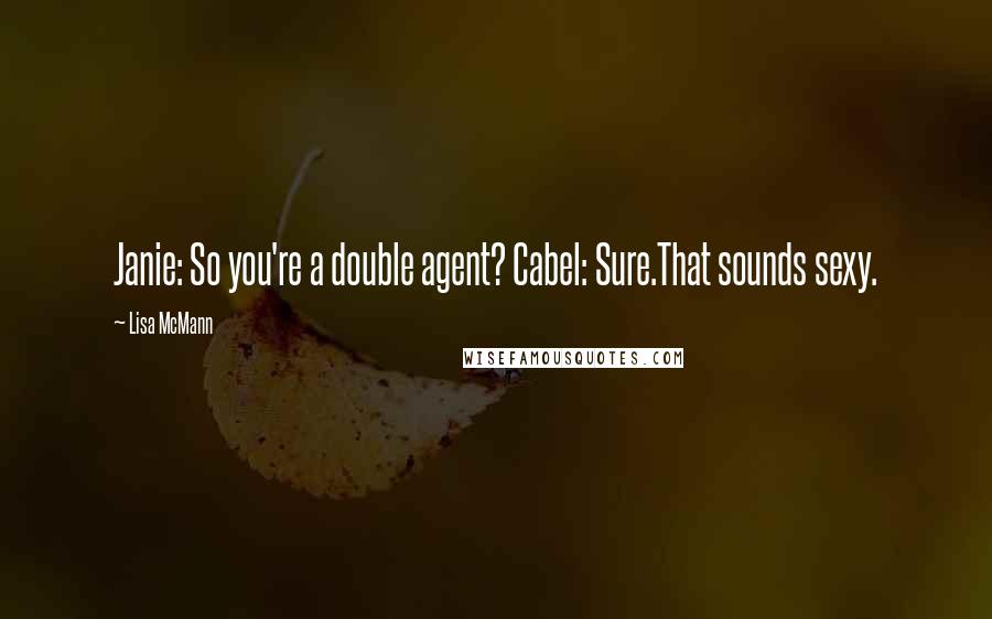 Lisa McMann Quotes: Janie: So you're a double agent? Cabel: Sure.That sounds sexy.