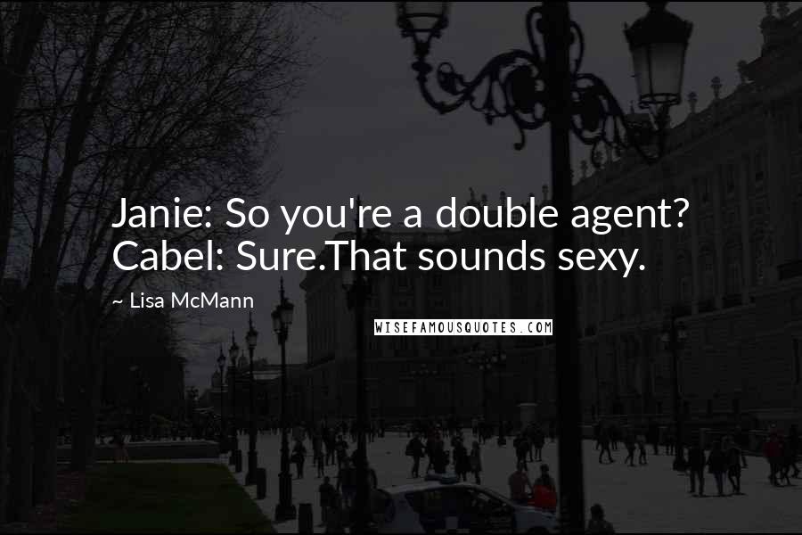 Lisa McMann Quotes: Janie: So you're a double agent? Cabel: Sure.That sounds sexy.