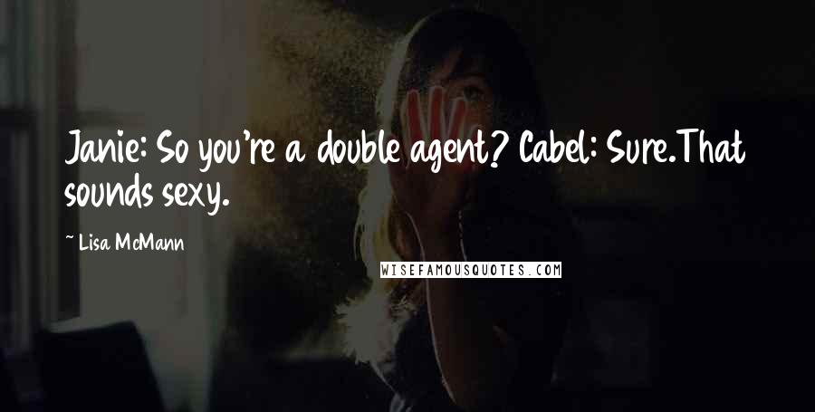 Lisa McMann Quotes: Janie: So you're a double agent? Cabel: Sure.That sounds sexy.