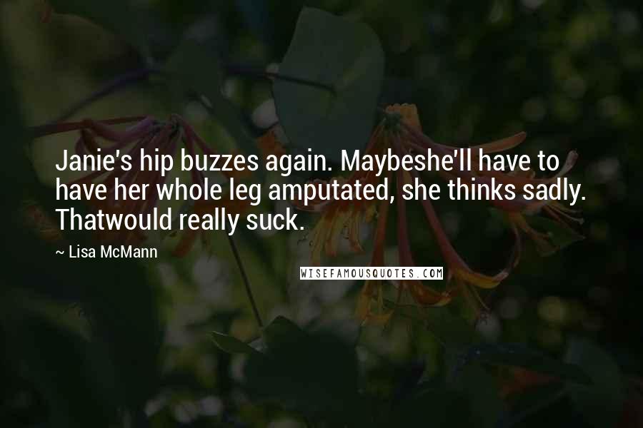 Lisa McMann Quotes: Janie's hip buzzes again. Maybeshe'll have to have her whole leg amputated, she thinks sadly. Thatwould really suck.