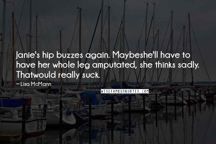 Lisa McMann Quotes: Janie's hip buzzes again. Maybeshe'll have to have her whole leg amputated, she thinks sadly. Thatwould really suck.