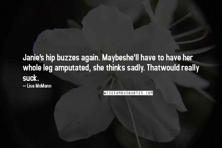 Lisa McMann Quotes: Janie's hip buzzes again. Maybeshe'll have to have her whole leg amputated, she thinks sadly. Thatwould really suck.