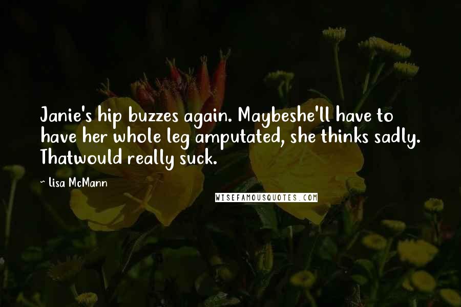 Lisa McMann Quotes: Janie's hip buzzes again. Maybeshe'll have to have her whole leg amputated, she thinks sadly. Thatwould really suck.