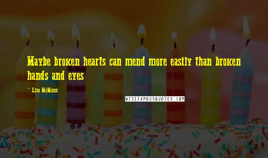 Lisa McMann Quotes: Maybe broken hearts can mend more easily than broken hands and eyes