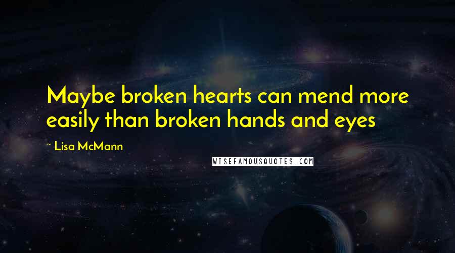 Lisa McMann Quotes: Maybe broken hearts can mend more easily than broken hands and eyes