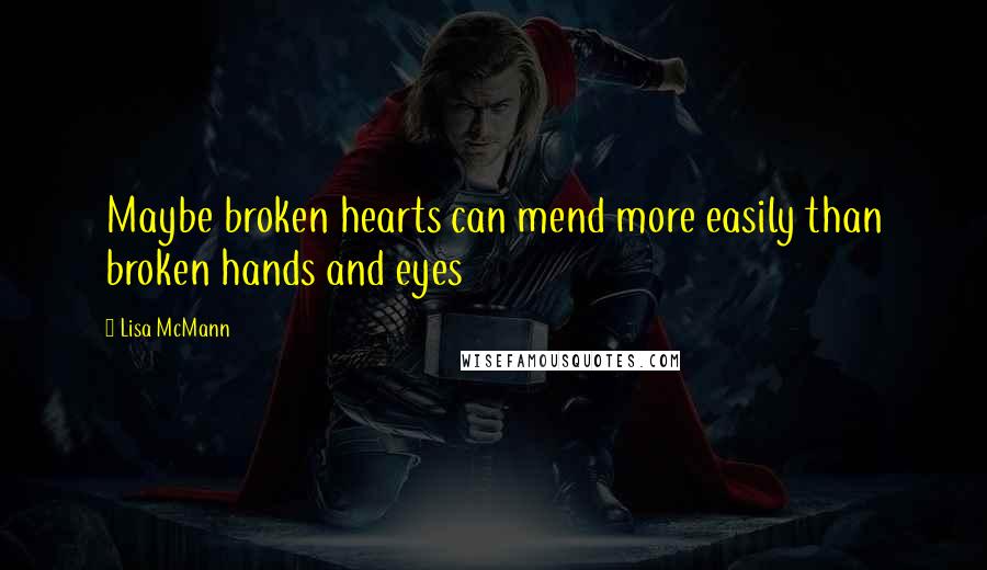 Lisa McMann Quotes: Maybe broken hearts can mend more easily than broken hands and eyes