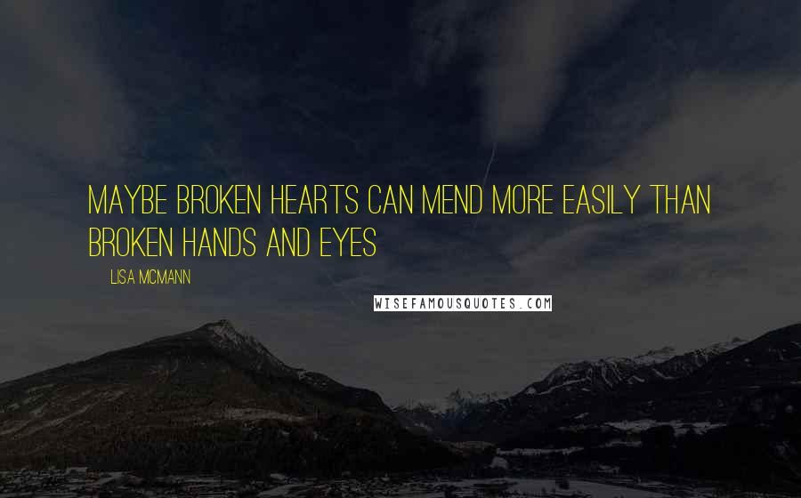 Lisa McMann Quotes: Maybe broken hearts can mend more easily than broken hands and eyes