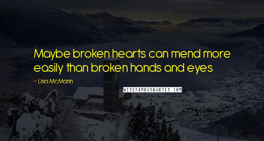 Lisa McMann Quotes: Maybe broken hearts can mend more easily than broken hands and eyes