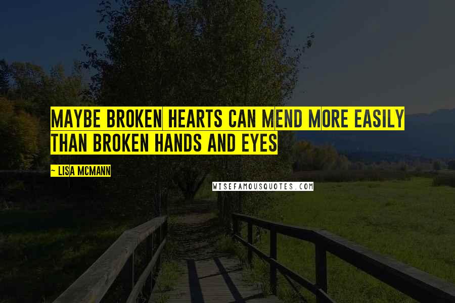 Lisa McMann Quotes: Maybe broken hearts can mend more easily than broken hands and eyes