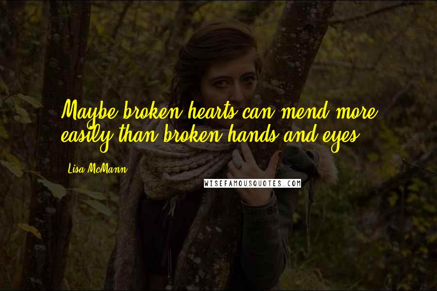 Lisa McMann Quotes: Maybe broken hearts can mend more easily than broken hands and eyes