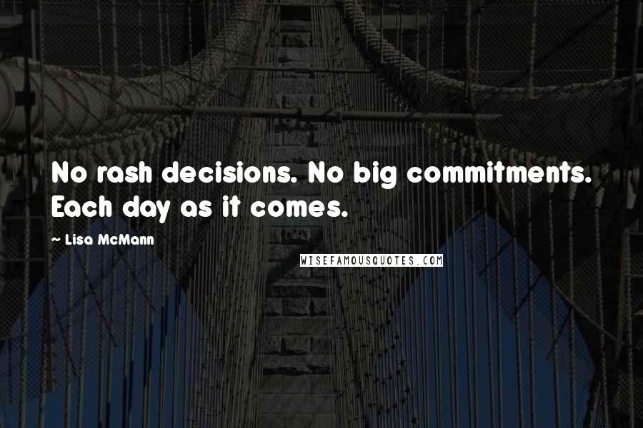 Lisa McMann Quotes: No rash decisions. No big commitments. Each day as it comes.