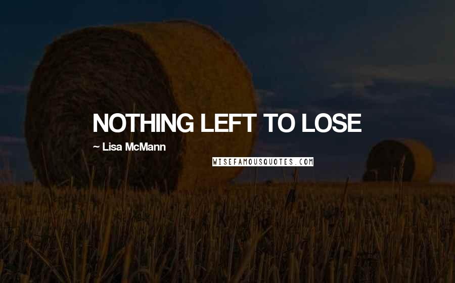 Lisa McMann Quotes: NOTHING LEFT TO LOSE