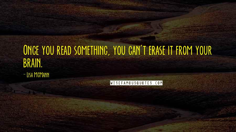 Lisa McMann Quotes: Once you read something, you can't erase it from your brain.
