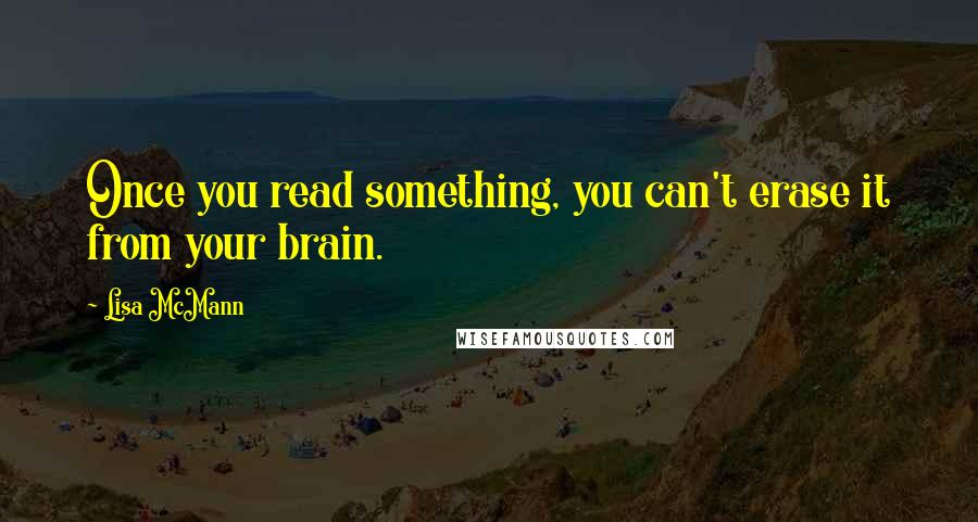 Lisa McMann Quotes: Once you read something, you can't erase it from your brain.