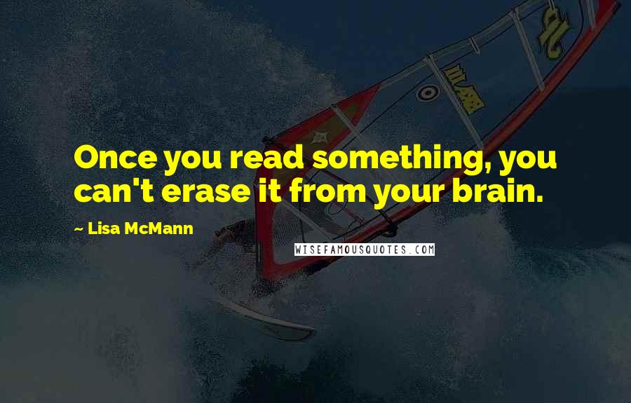 Lisa McMann Quotes: Once you read something, you can't erase it from your brain.