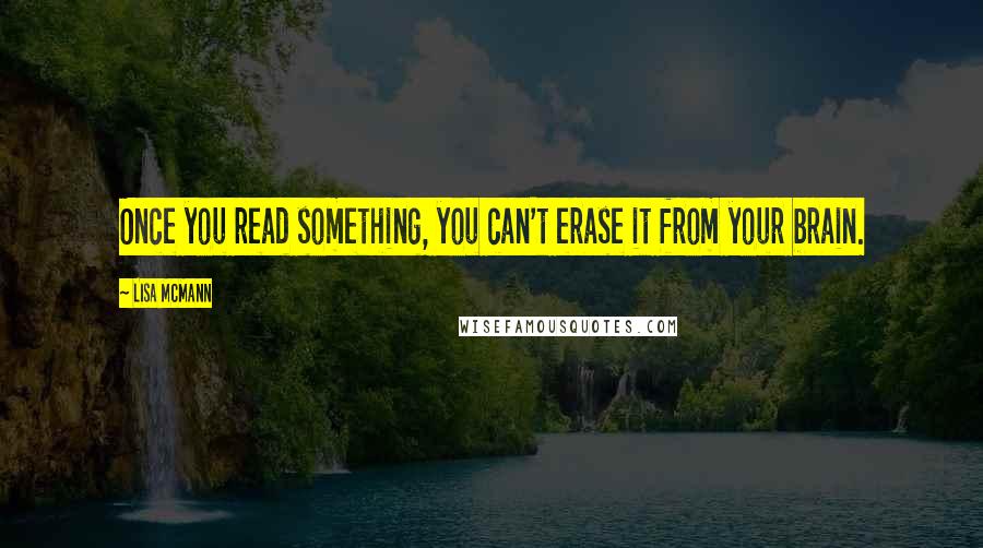 Lisa McMann Quotes: Once you read something, you can't erase it from your brain.