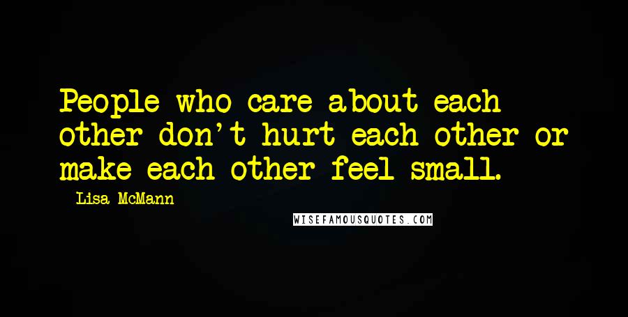 Lisa McMann Quotes: People who care about each other don't hurt each other or make each other feel small.